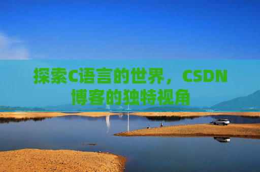 探索C语言的世界，CSDN博客的独特视角