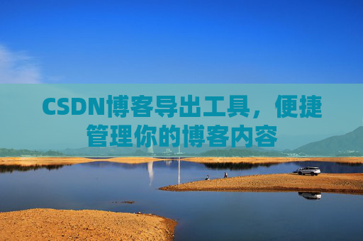 CSDN博客导出工具，便捷管理你的博客内容