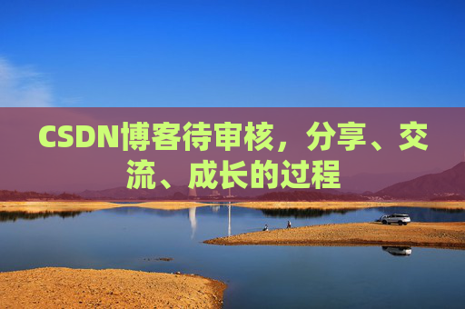 CSDN博客待审核,分享、交流、成长的过程